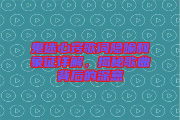 鬼迷心竅歌詞隱喻和象征詳解，揭秘歌曲背后的深意