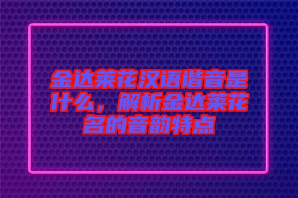 金達萊花漢語諧音是什么，解析金達萊花名的音韻特點