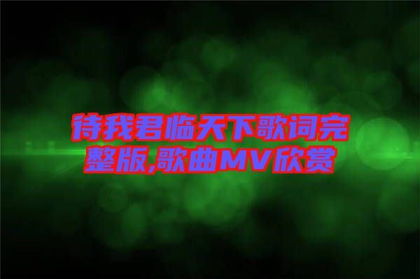 待我君臨天下歌詞完整版,歌曲MV欣賞