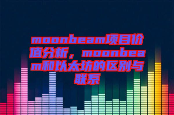 moonbeam項目價值分析，moonbeam和以太坊的區別與聯系