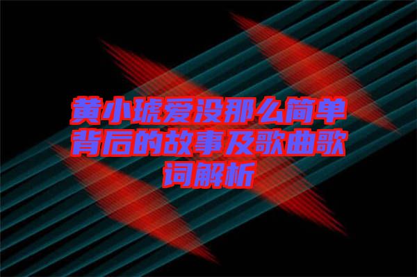 黃小琥愛沒那么簡單背后的故事及歌曲歌詞解析