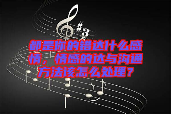 都是你的錯達(dá)什么感情，情感的達(dá)與溝通方法該怎么處理？