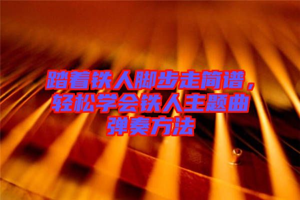 踏著鐵人腳步走簡譜，輕松學會鐵人主題曲彈奏方法