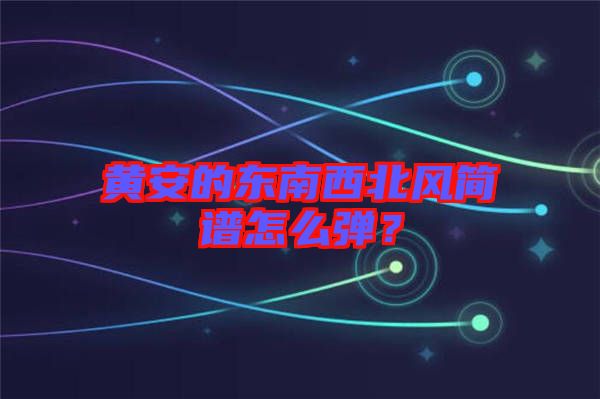 黃安的東南西北風(fēng)簡譜怎么彈？