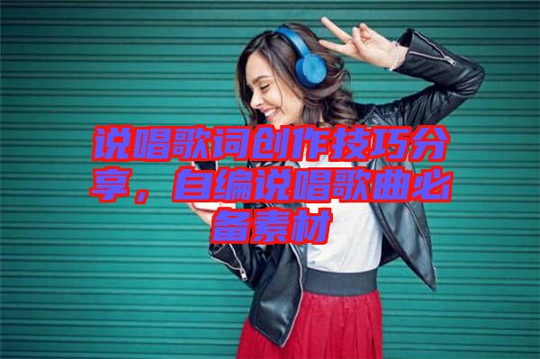 說唱歌詞創(chuàng)作技巧分享，自編說唱歌曲必備素材