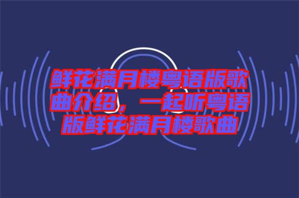 鮮花滿月樓粵語版歌曲介紹，一起聽粵語版鮮花滿月樓歌曲