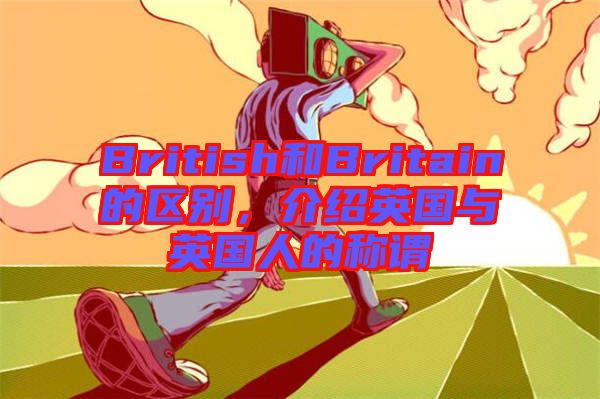 British和Britain的區別，介紹英國與英國人的稱謂