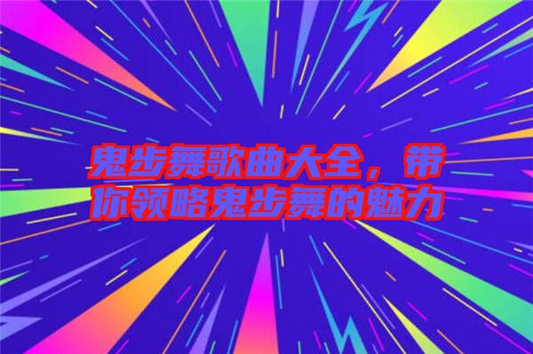 鬼步舞歌曲大全，帶你領略鬼步舞的魅力