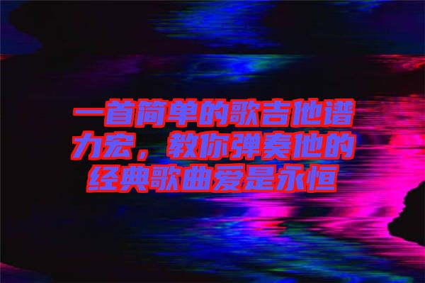 一首簡單的歌吉他譜力宏，教你彈奏他的經(jīng)典歌曲愛是永恒