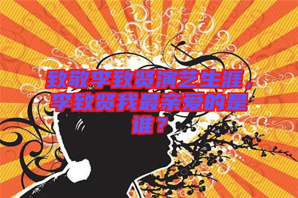 致敬李致賢演藝生涯，李致賢我最親愛的是誰(shuí)？