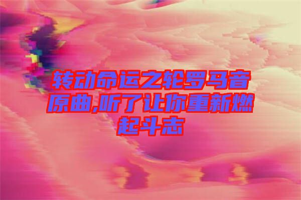 轉(zhuǎn)動(dòng)命運(yùn)之輪羅馬音原曲,聽了讓你重新燃起斗志