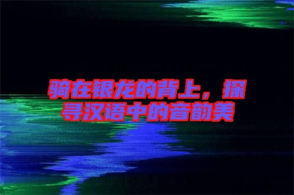 騎在銀龍的背上，探尋漢語中的音韻美