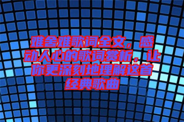 難舍難歌詞全文，感動人心的歌詞賞析，讓你更深刻地理解這首經典歌曲