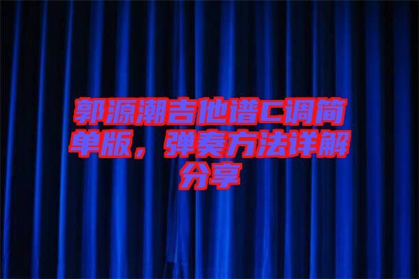 郭源潮吉他譜C調簡單版，彈奏方法詳解分享