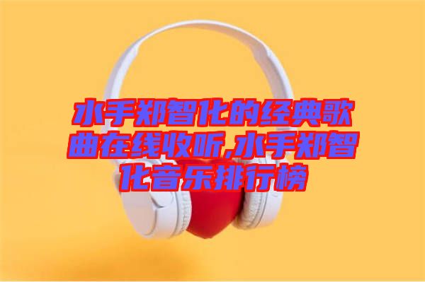 水手鄭智化的經(jīng)典歌曲在線(xiàn)收聽(tīng),水手鄭智化音樂(lè)排行榜