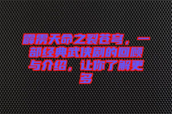 霹靂天命之裂蒼穹，一部經(jīng)典武俠劇的回顧與介紹，讓你了解更多