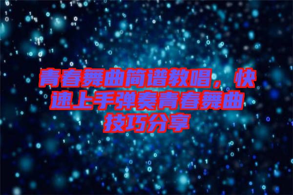 青春舞曲簡(jiǎn)譜教唱，快速上手彈奏青春舞曲技巧分享