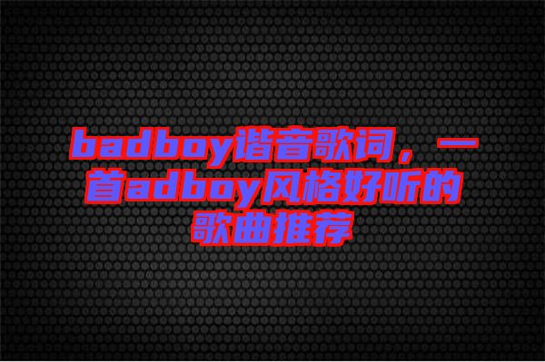 badboy諧音歌詞，一首adboy風格好聽的歌曲推薦