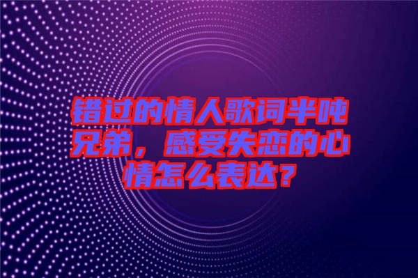 錯過的情人歌詞半噸兄弟，感受失戀的心情怎么表達？