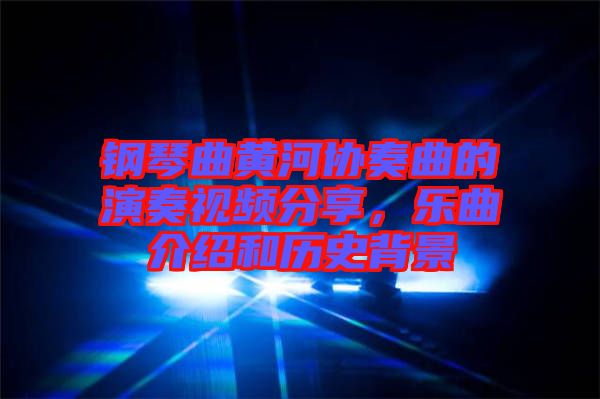 鋼琴曲黃河協(xié)奏曲的演奏視頻分享，樂曲介紹和歷史背景