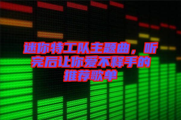 迷你特工隊主題曲，聽完后讓你愛不釋手的推薦歌單