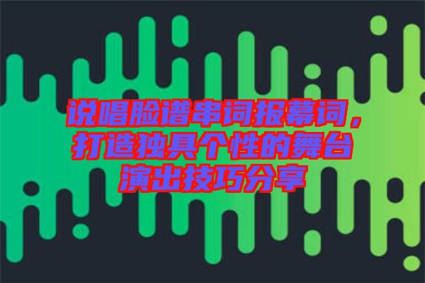 說唱臉譜串詞報幕詞，打造獨具個性的舞臺演出技巧分享