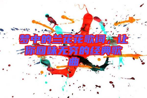 夢中的蘭花花歌詞，讓你回味無窮的經典歌曲