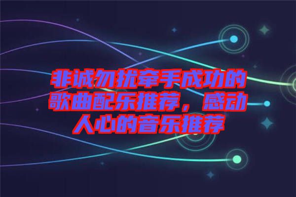 非誠勿擾牽手成功的歌曲配樂推薦，感動人心的音樂推薦