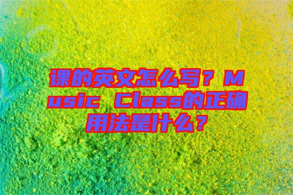 課的英文怎么寫？Music Class的正確用法是什么？