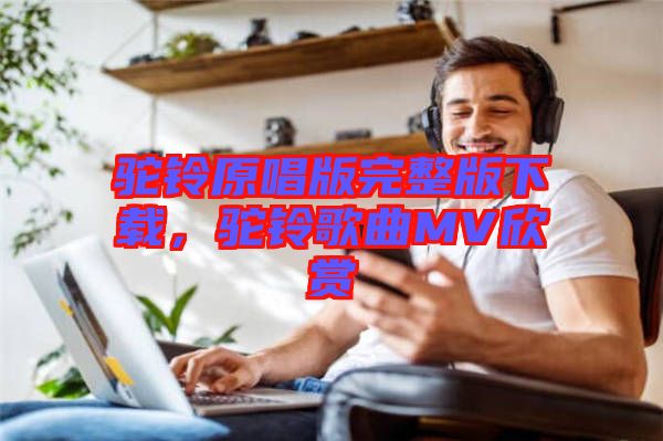 駝鈴原唱版完整版下載，駝鈴歌曲MV欣賞