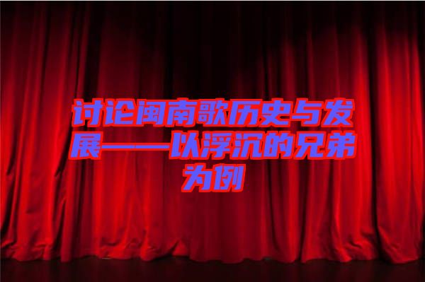 討論閩南歌歷史與發展——以浮沉的兄弟為例