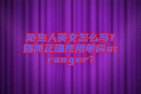 陌生人英文怎么寫？如何正確使用單詞stranger？