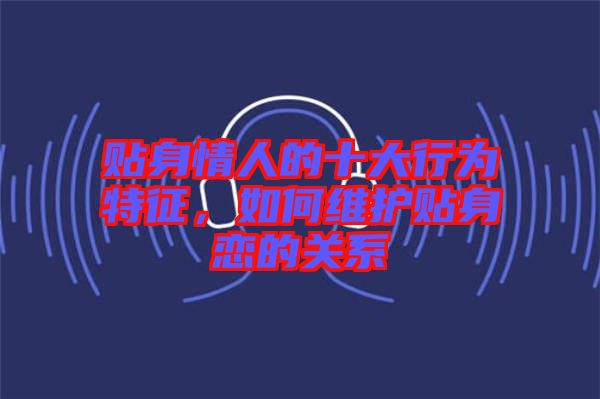 貼身情人的十大行為特征，如何維護貼身戀的關系