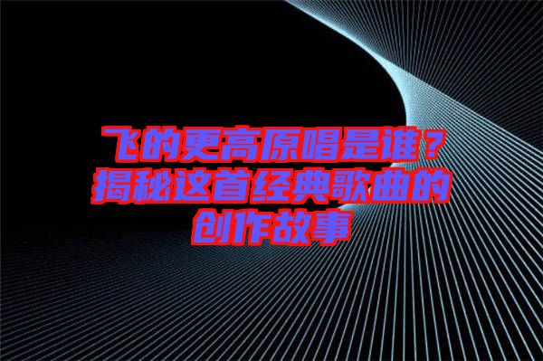 飛的更高原唱是誰？揭秘這首經典歌曲的創作故事