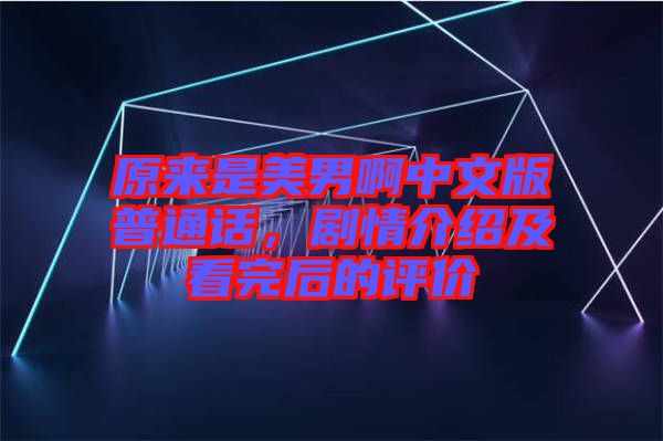 原來是美男啊中文版普通話，劇情介紹及看完后的評價