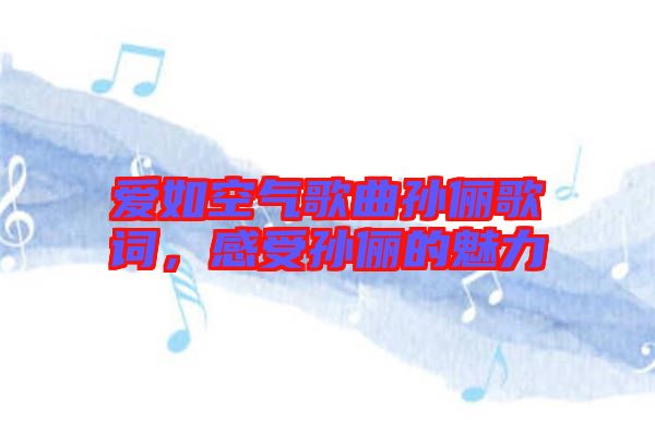 愛(ài)如空氣歌曲孫儷歌詞，感受孫儷的魅力