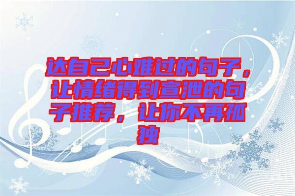 達自己心難過的句子，讓情緒得到宣泄的句子推薦，讓你不再孤獨