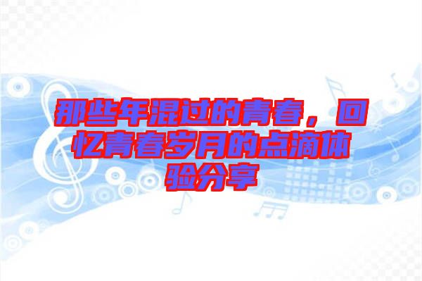 那些年混過的青春，回憶青春歲月的點滴體驗分享