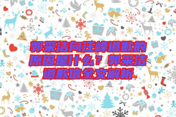 郭采潔向汪峰道歉的原因是什么？郭采潔道歉信全文解析