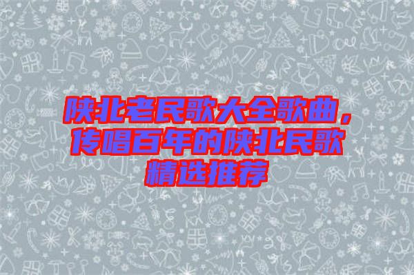 陜北老民歌大全歌曲，傳唱百年的陜北民歌精選推薦