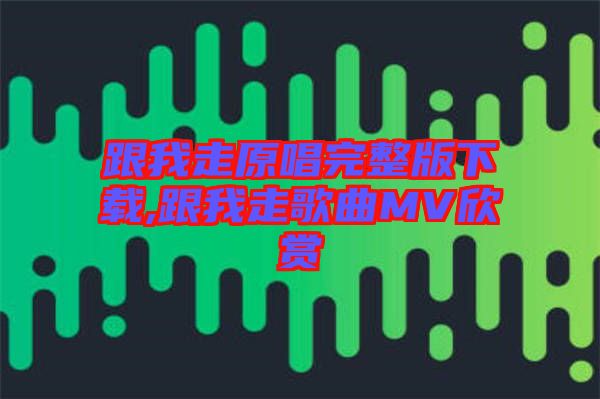 跟我走原唱完整版下載,跟我走歌曲MV欣賞