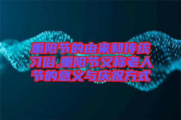 重陽節的由來和傳統習俗,重陽節又稱老人節的意義與慶祝方式