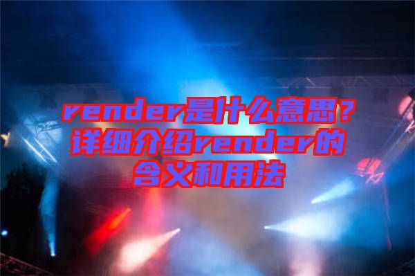 render是什么意思？詳細介紹render的含義和用法