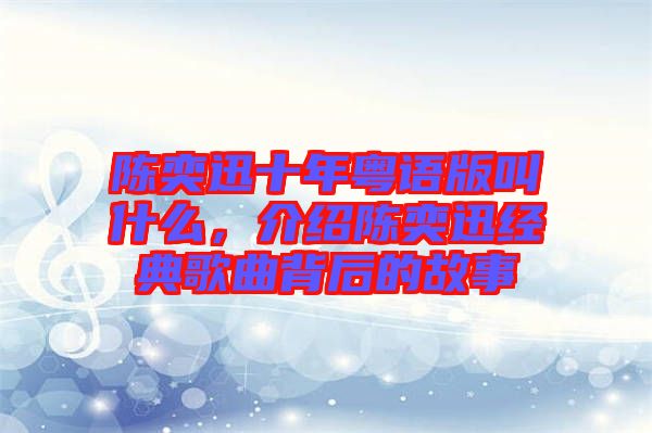 陳奕迅十年粵語版叫什么，介紹陳奕迅經典歌曲背后的故事