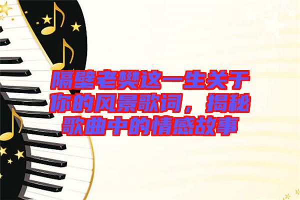 隔壁老樊這一生關于你的風景歌詞，揭秘歌曲中的情感故事