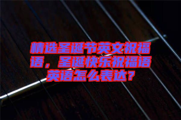 精選圣誕節(jié)英文祝福語，圣誕快樂祝福語英語怎么表達(dá)？