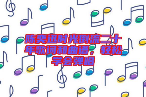 陳奕迅時光倒流二十年歌詞和曲譜，輕松學(xué)會彈唱