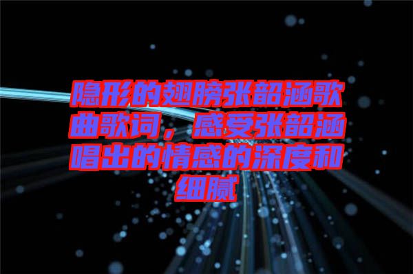 隱形的翅膀張韶涵歌曲歌詞，感受張韶涵唱出的情感的深度和細膩