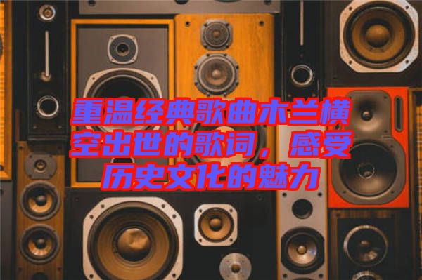 重溫經(jīng)典歌曲木蘭橫空出世的歌詞，感受歷史文化的魅力