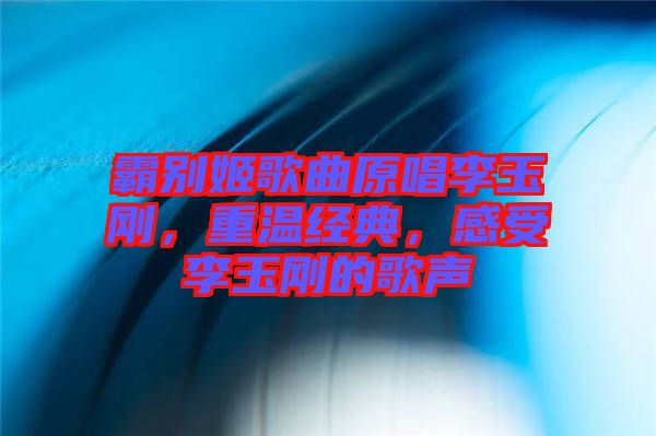 霸別姬歌曲原唱李玉剛，重溫經典，感受李玉剛的歌聲